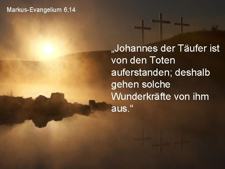 Markus-Evangelium 6, 14 „Johannes der Täufer ist von den Toten auferstanden; deshalb gehen solche