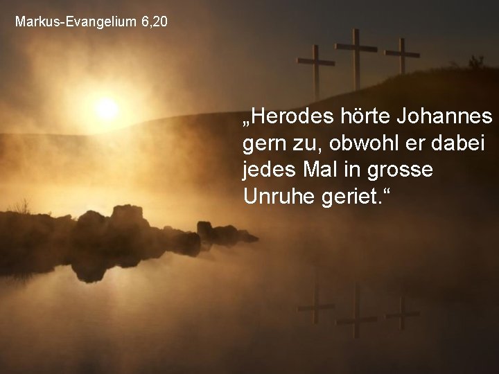 Markus-Evangelium 6, 20 „Herodes hörte Johannes gern zu, obwohl er dabei jedes Mal in