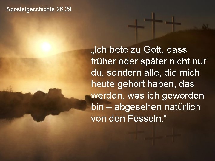 Apostelgeschichte 26, 29 „Ich bete zu Gott, dass früher oder später nicht nur du,