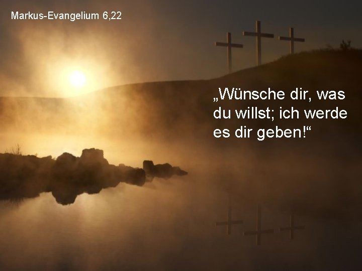 Markus-Evangelium 6, 22 „Wünsche dir, was du willst; ich werde es dir geben!“ 