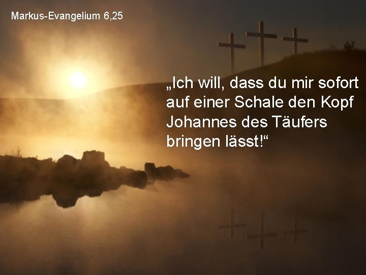 Markus-Evangelium 6, 25 „Ich will, dass du mir sofort auf einer Schale den Kopf