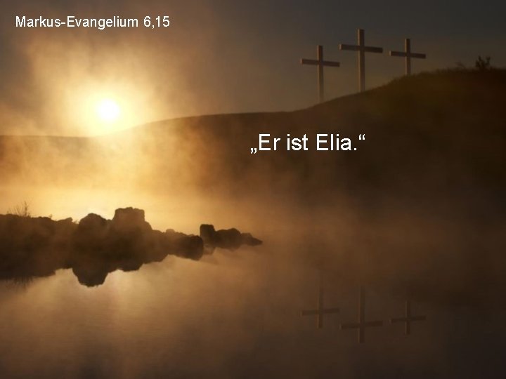 Markus-Evangelium 6, 15 „Er ist Elia. “ 