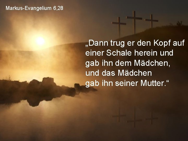 Markus-Evangelium 6, 28 „Dann trug er den Kopf auf einer Schale herein und gab