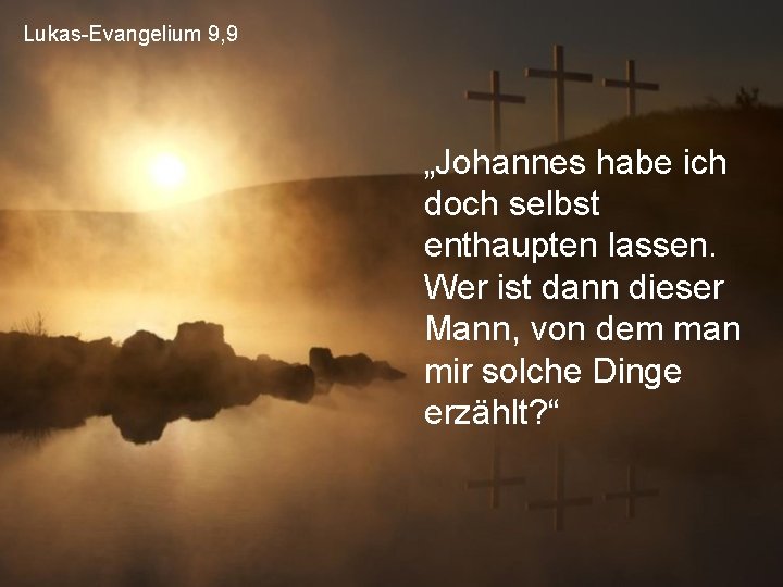 Lukas-Evangelium 9, 9 „Johannes habe ich doch selbst enthaupten lassen. Wer ist dann dieser