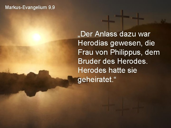 Markus-Evangelium 9, 9 „Der Anlass dazu war Herodias gewesen, die Frau von Philippus, dem