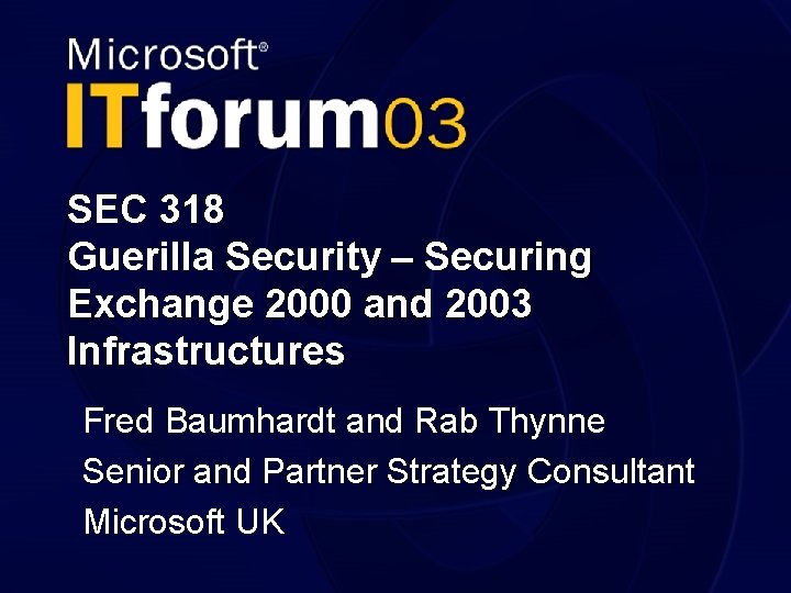 SEC 318 Guerilla Security – Securing Exchange 2000 and 2003 Infrastructures Fred Baumhardt and