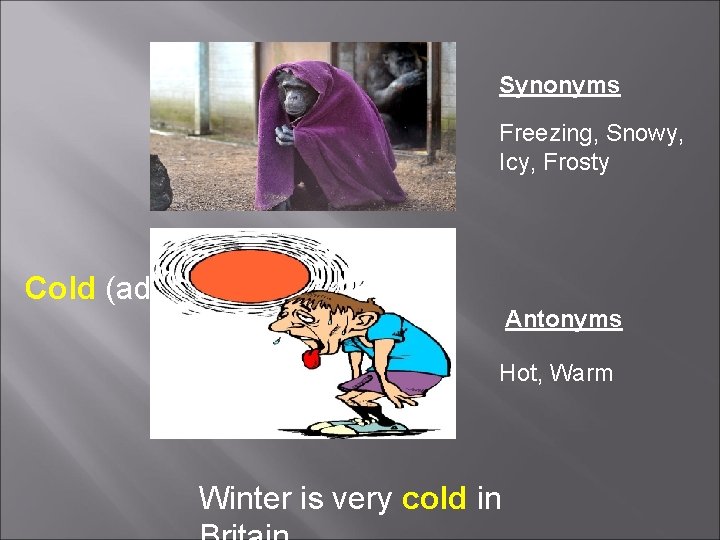 Synonyms Freezing, Snowy, Icy, Frosty Cold (adj) Antonyms Hot, Warm Winter is very cold