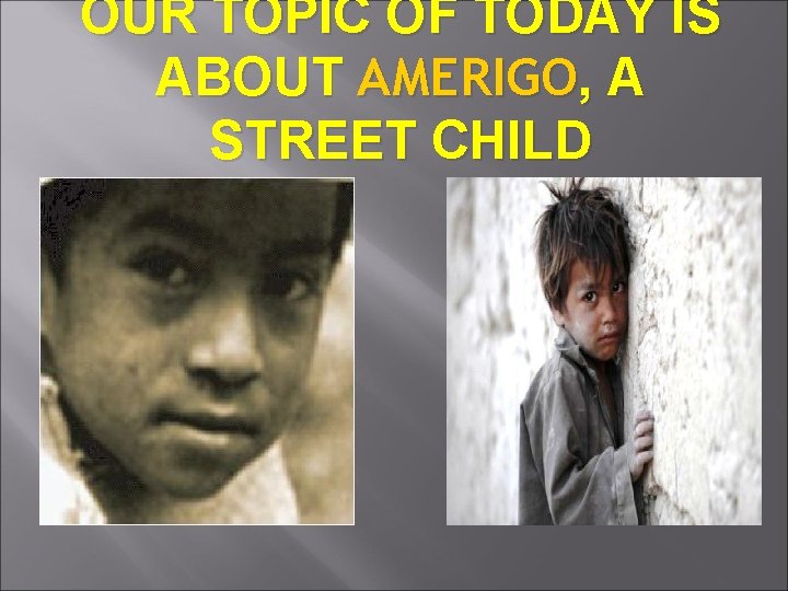 OUR TOPIC OF TODAY IS ABOUT AMERIGO, A STREET CHILD 