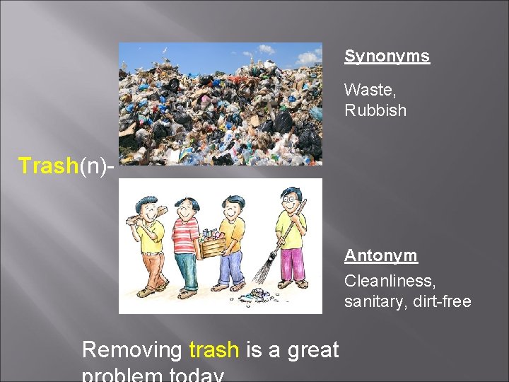 Synonyms Waste, Rubbish Trash(n)- Antonym Cleanliness, sanitary, dirt-free Removing trash is a great 