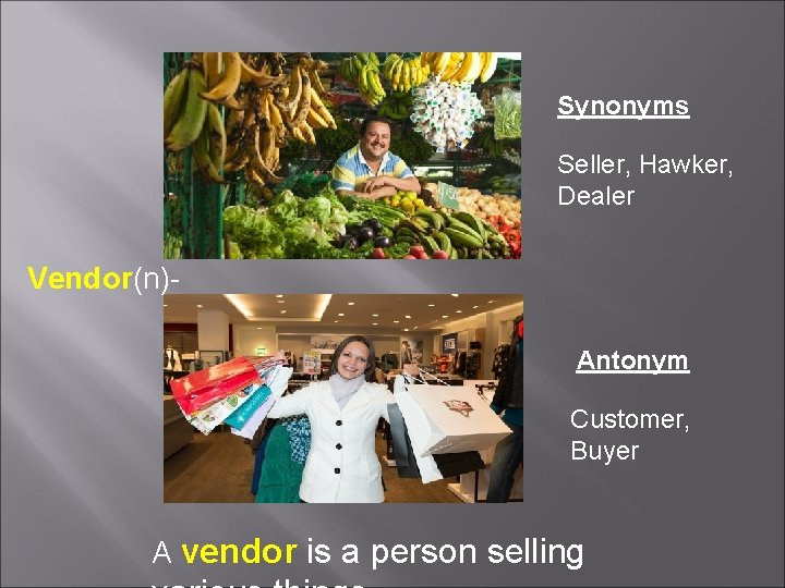 Synonyms Seller, Hawker, Dealer Vendor(n)Antonym Customer, Buyer A vendor is a person selling 