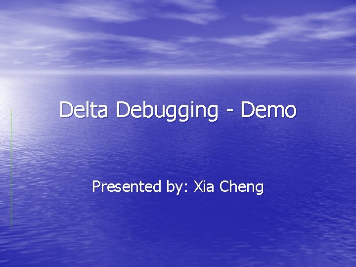 Delta Debugging - Demo Presented by: Xia Cheng 