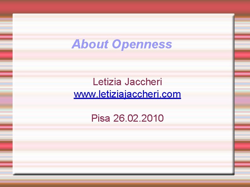 About Openness Letizia Jaccheri www. letiziajaccheri. com Pisa 26. 02. 2010 