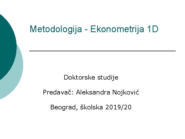 Metodologija - Ekonometrija 1 D Doktorske studije Predavač: Aleksandra Nojković Beograd, školska 2019/20 