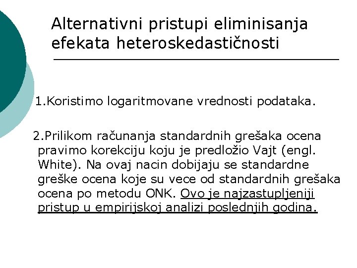 Alternativni pristupi eliminisanja efekata heteroskedastičnosti 1. Koristimo logaritmovane vrednosti podataka. 2. Prilikom računanja standardnih