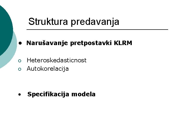 Struktura predavanja • Narušavanje pretpostavki KLRM ¡ Heteroskedasticnost Autokorelacija • Specifikacija modela ¡ 