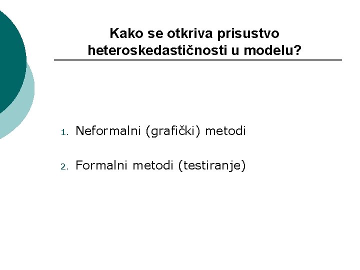 Kako se otkriva prisustvo heteroskedastičnosti u modelu? 1. Neformalni (grafički) metodi 2. Formalni metodi