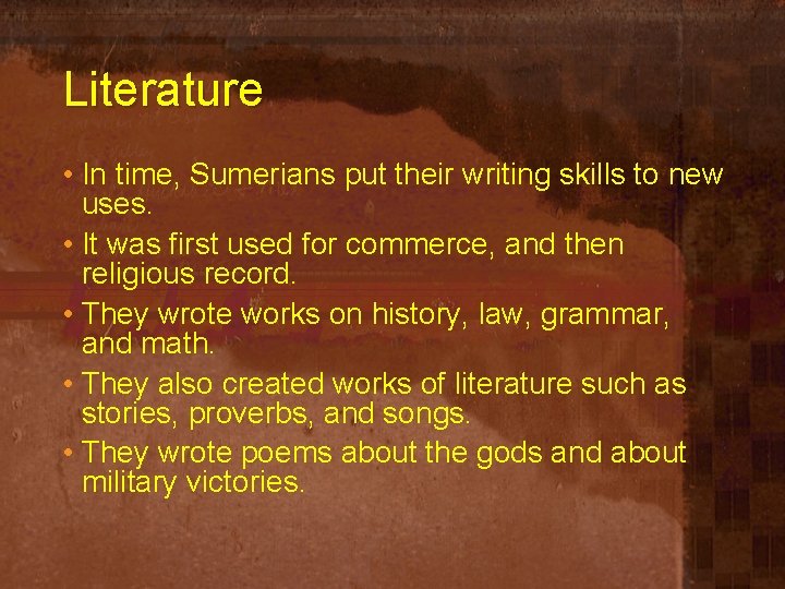 Literature • In time, Sumerians put their writing skills to new uses. • It