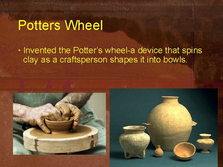 Potters Wheel • Invented the Potter’s wheel-a device that spins clay as a craftsperson