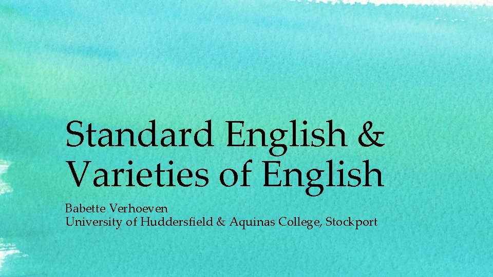 Standard English & Varieties of English Babette Verhoeven University of Huddersfield & Aquinas College,