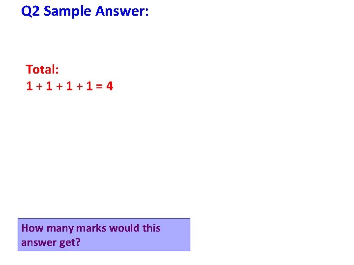 Q 2 Sample Answer: Total: 1+1+1+1=4 How many marks would this answer get? 