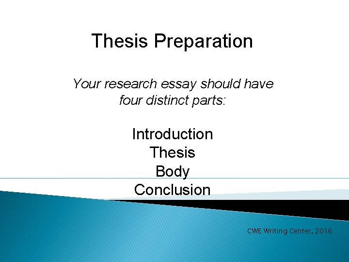 Thesis Preparation Your research essay should have four distinct parts: Introduction Thesis Body Conclusion