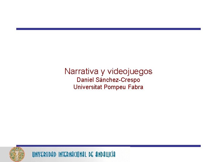 Narrativa y videojuegos Daniel Sánchez-Crespo Universitat Pompeu Fabra 