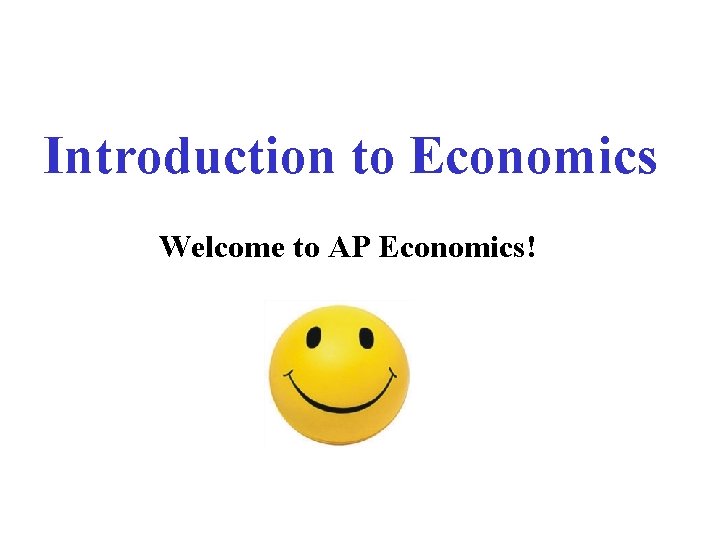 Introduction to Economics Welcome to AP Economics! 