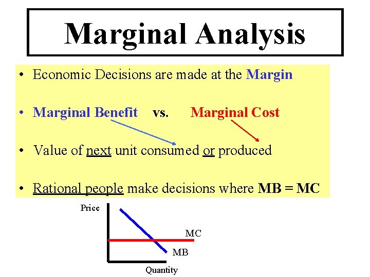 Marginal Analysis • Economic Decisions are made at the Margin • Marginal Benefit vs.