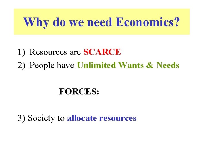 Why do we need Economics? 1) Resources are SCARCE 2) People have Unlimited Wants