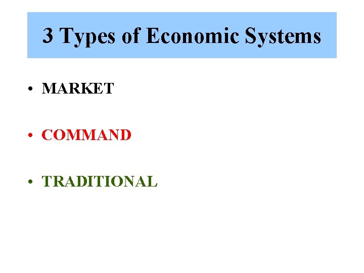 3 Types of Economic Systems • MARKET • COMMAND • TRADITIONAL 