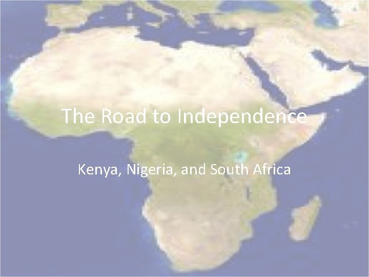 The Road to Independence Kenya, Nigeria, and South Africa 