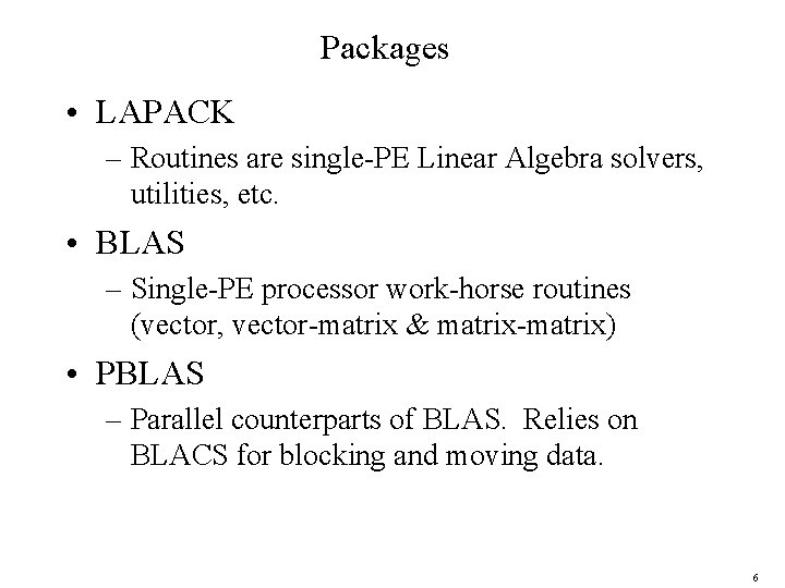Packages • LAPACK – Routines are single-PE Linear Algebra solvers, utilities, etc. • BLAS