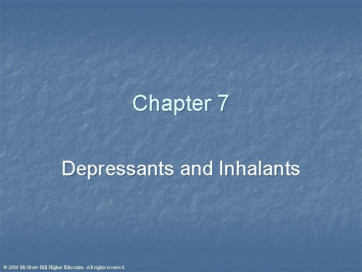 Chapter 7 Depressants and Inhalants © 2006 Mc. Graw-Hill Higher Education. All rights reserved.