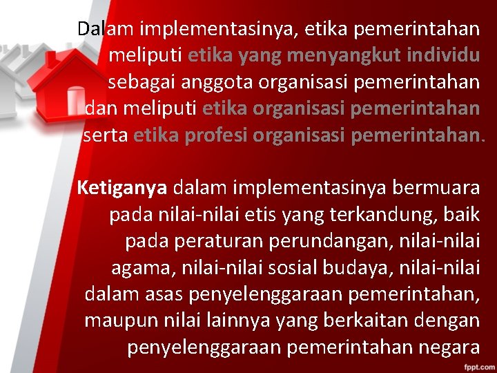 Dalam implementasinya, etika pemerintahan meliputi etika yang menyangkut individu sebagai anggota organisasi pemerintahan dan