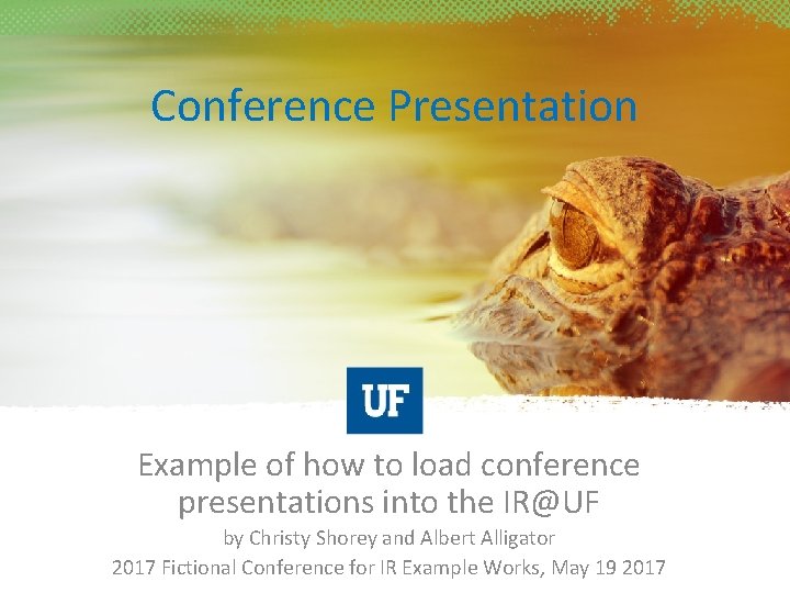 Conference Presentation Example of how to load conference presentations into the IR@UF by Christy