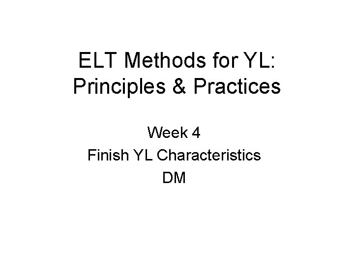 ELT Methods for YL: Principles & Practices Week 4 Finish YL Characteristics DM 