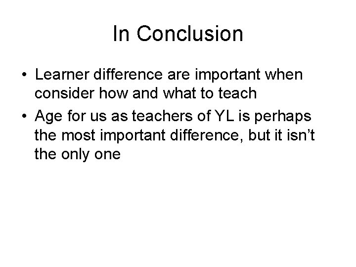 In Conclusion • Learner difference are important when consider how and what to teach