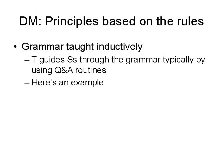 DM: Principles based on the rules • Grammar taught inductively – T guides Ss