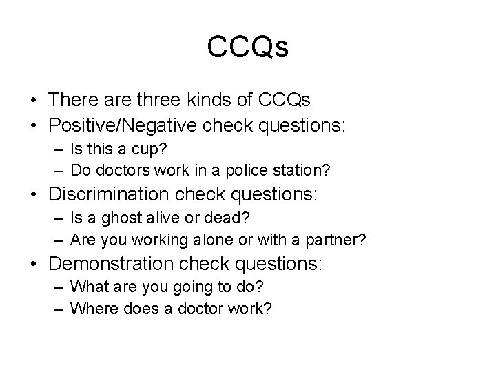 CCQs • There are three kinds of CCQs • Positive/Negative check questions: – Is