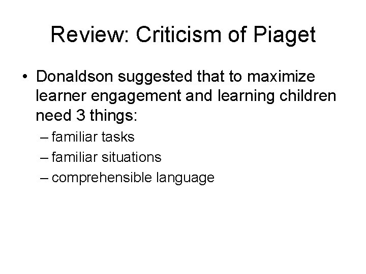 Review: Criticism of Piaget • Donaldson suggested that to maximize learner engagement and learning
