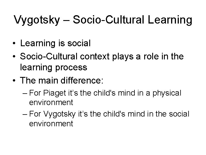 Vygotsky – Socio-Cultural Learning • Learning is social • Socio-Cultural context plays a role