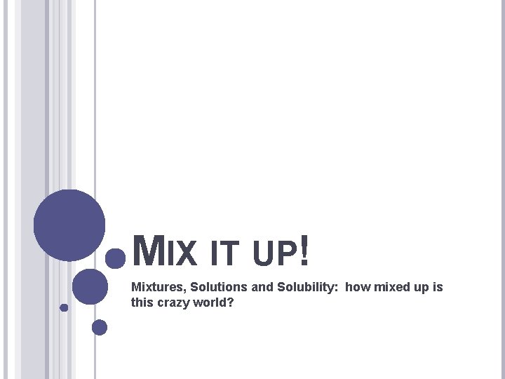 MIX IT UP! Mixtures, Solutions and Solubility: how mixed up is this crazy world?
