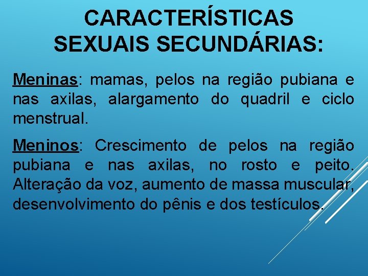 CARACTERÍSTICAS SEXUAIS SECUNDÁRIAS: Meninas: mamas, pelos na região pubiana e nas axilas, alargamento do