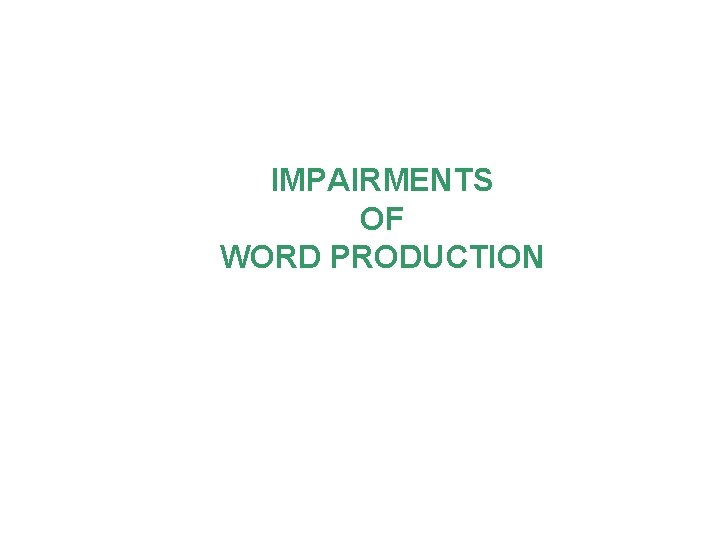 IMPAIRMENTS OF WORD PRODUCTION IMPAIRMENTS OF WORD PRODUCTION