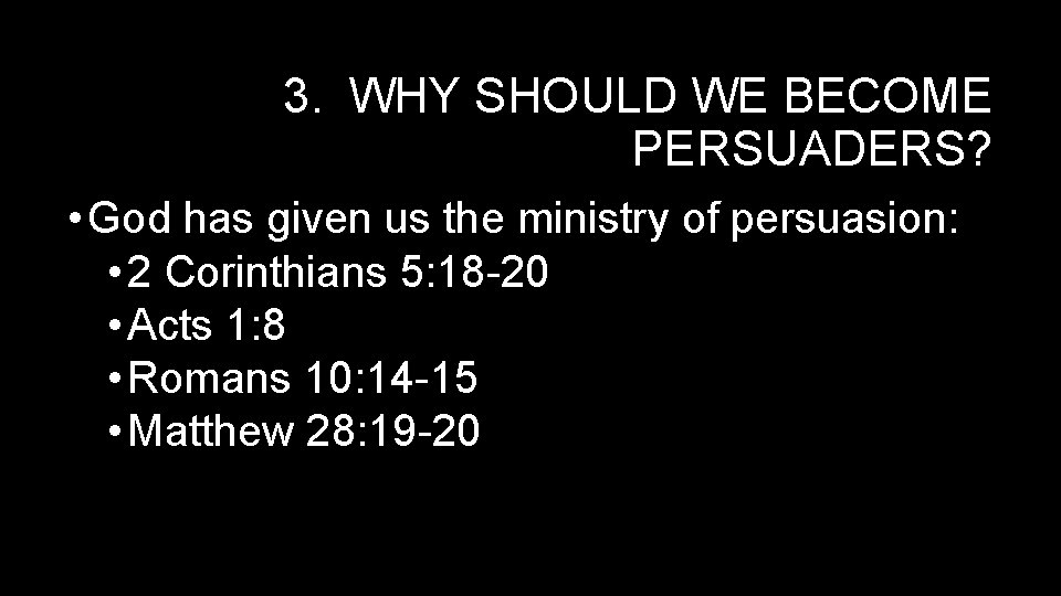 3. WHY SHOULD WE BECOME PERSUADERS? • God has given us the ministry of