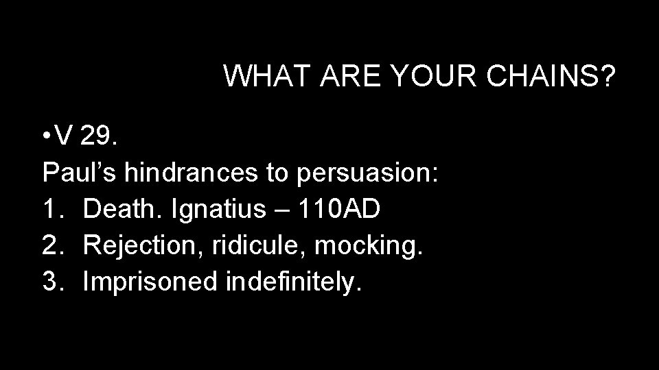 WHAT ARE YOUR CHAINS? • V 29. Paul’s hindrances to persuasion: 1. Death. Ignatius