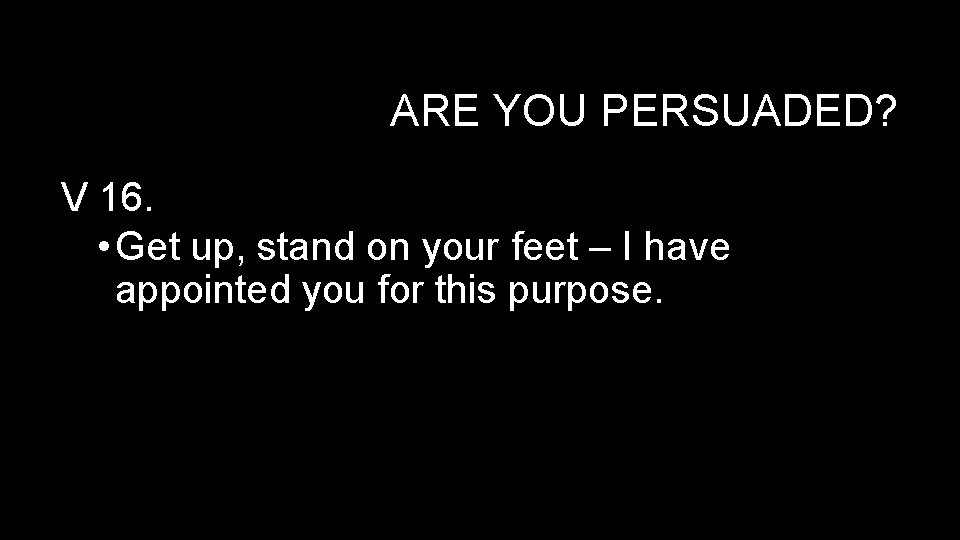 ARE YOU PERSUADED? V 16. • Get up, stand on your feet – I