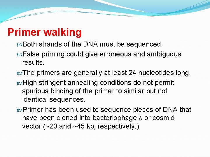 Primer walking Both strands of the DNA must be sequenced. False priming could give