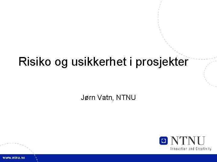 Risiko og usikkerhet i prosjekter Jørn Vatn, NTNU 