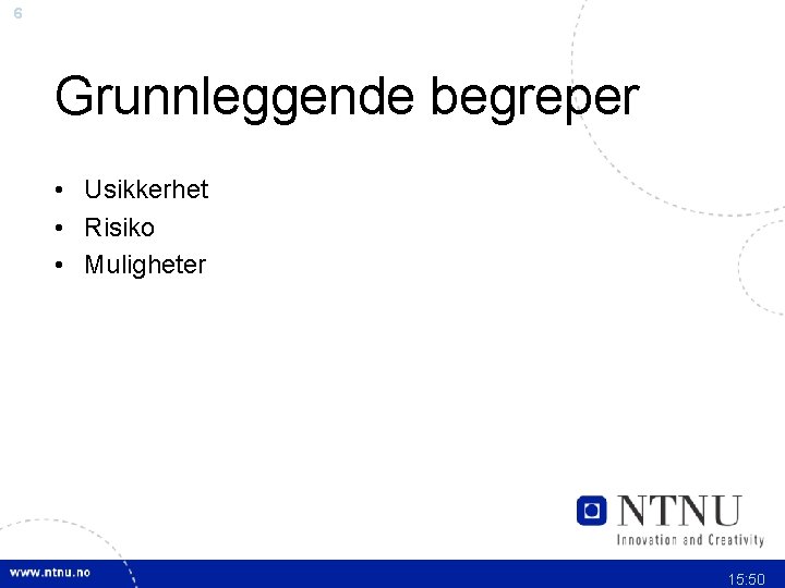 6 Grunnleggende begreper • Usikkerhet • Risiko • Muligheter 15: 50 